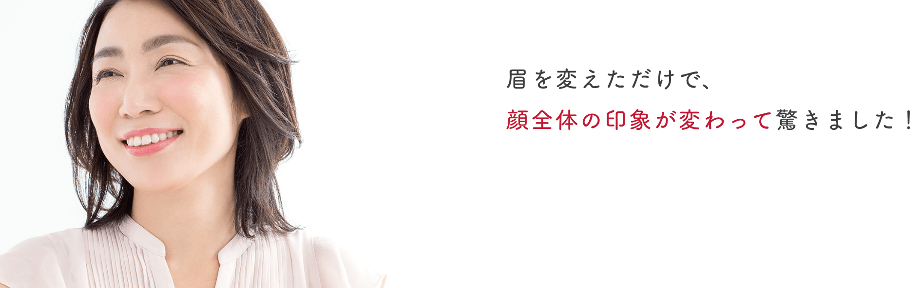 眉を変えただけで、顔全体の印象が変わって驚きました！