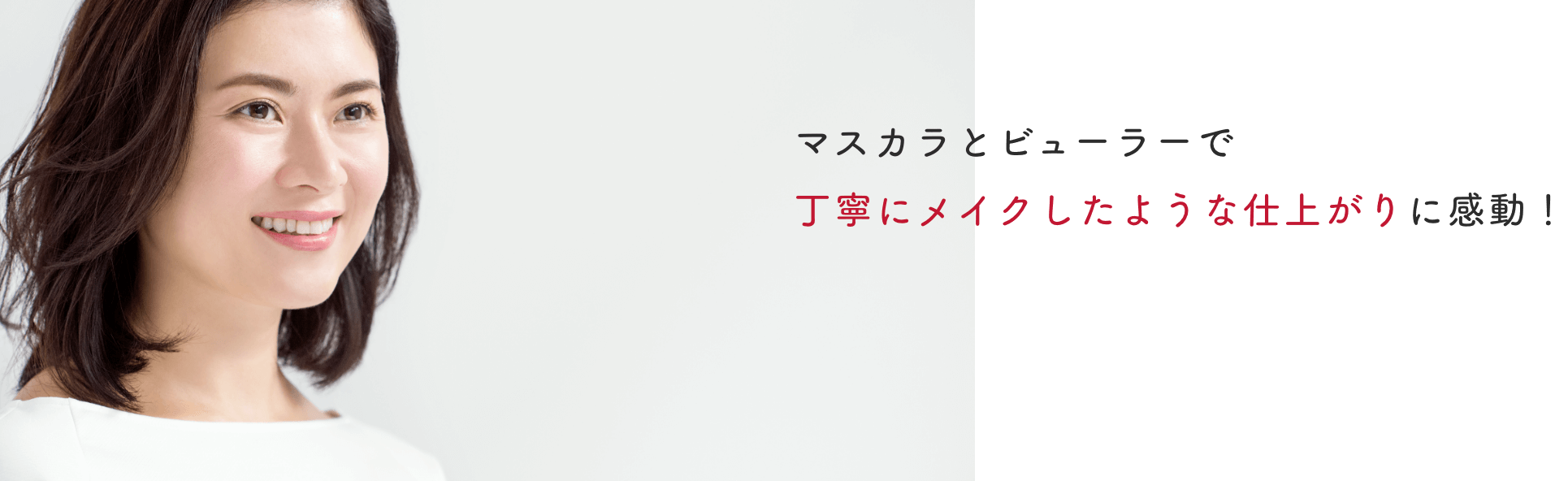 マスカラとビューラーで丁寧にメイクしたような仕上がりに感動！